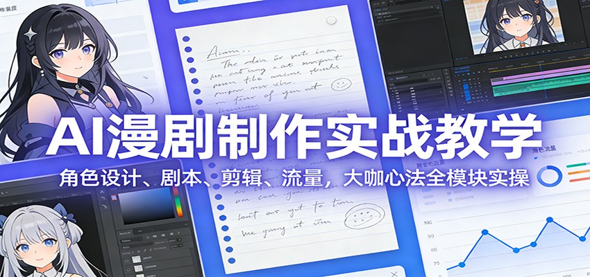 AI 漫剧制作实战教学：角色设计、剧本、剪辑、流量，大咖心法全模块实操-沧海聊项目
