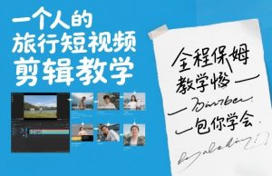 一个人的旅行短视频剪辑教学，全程保姆级教学包你学会-沧海聊项目
