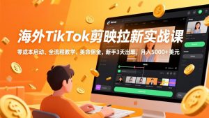 海外TikTok剪映拉新实战课，零成本启动、全流程教学、美金佣金，新手3天出单，月入5000+美元-沧海聊项目