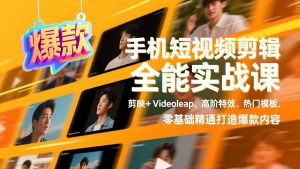 手机短视频剪辑全能实战课，剪映+Videoleap、高阶特效、热门模板，零基础精通打造爆款内容-沧海聊项目