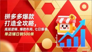 拼多多爆款打造全攻略，底层逻辑、爆款布局、七日爆单，单店铺日销500单-沧海聊项目