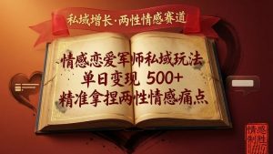 情感恋爱军师私域玩法，单日变现5张+，精准拿捏两性情感痛点-沧海聊项目
