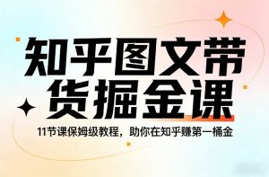 知乎图文带货掘金课，11节课保姆级教程，助你在知乎賺第一桶金-沧海聊项目