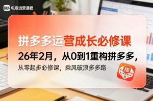 拼多多运营成长必修课26年2月，从0到1重构拼多多，从零起步必修课，乘风破浪多多路-沧海聊项目