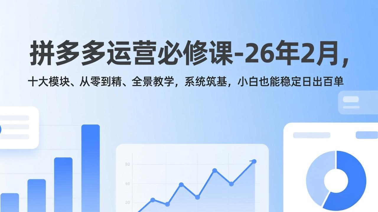 拼多多运营必修课-26年2月，十大模块、从零到精、全景教学，系统筑基，小白也能稳定日出百单-沧海聊项目