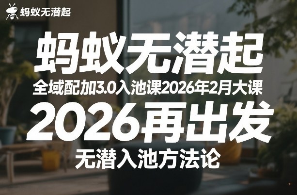 蚂蚁无潜不起全域配抖加3.0入池课2026年2月大课，2026再出发，无潜入池方法论-沧海聊项目