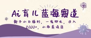 AI育儿蓝海赛道，新手小白福利一发即火，日入200+，小而美项目【揭秘】-沧海聊项目