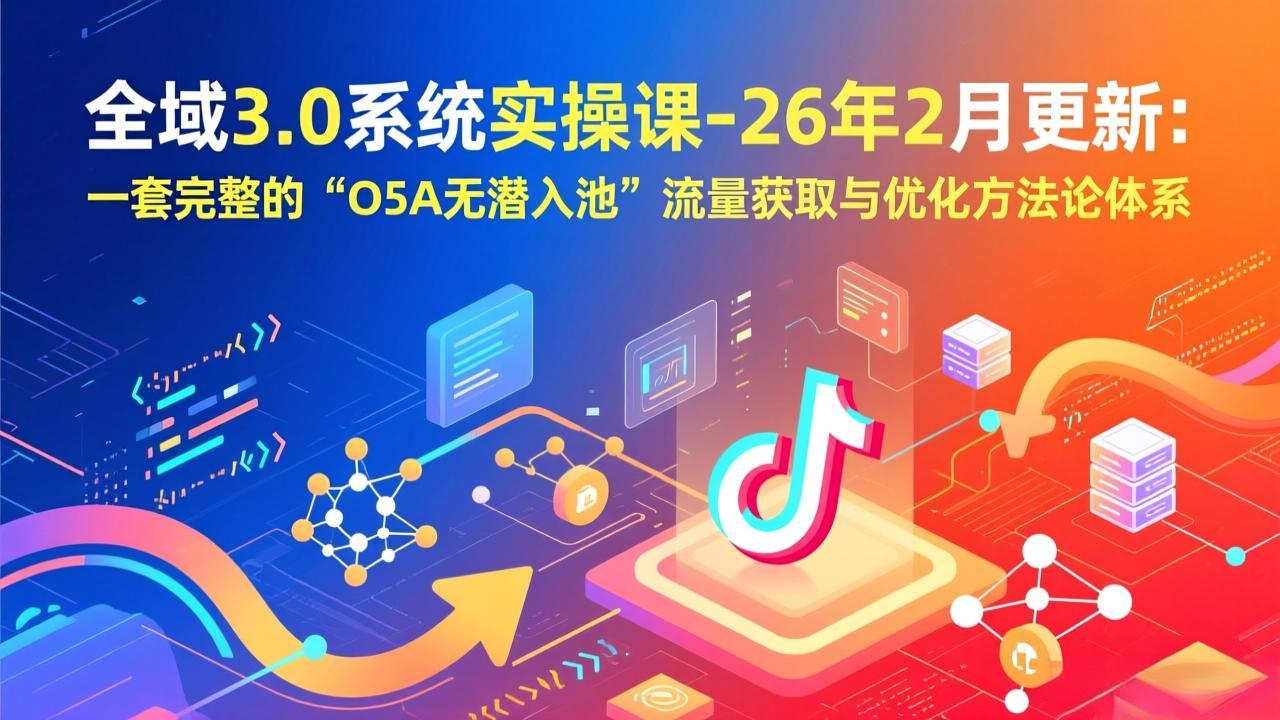 全域3.0系统实操课-26年2月更新：一套完整的“O5A无潜入池”流量获取与优化方法论体系-沧海聊项目
