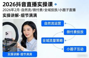 2026抖音直播实操课2026年2月，自然流、微付费、全域投放、小圈子直播，实操讲解，细节满满-沧海聊项目