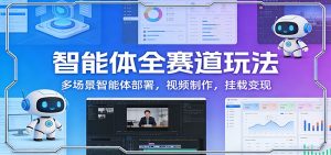 智能体全赛道玩法：多场景智能体部署，视频制作，挂载变现-沧海聊项目