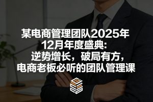 某电商管理团队2025年12月年度盛典：逆势增长，破局有方，电商老板必听的团队管理课-沧海聊项目