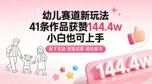 幼儿赛道新玩法，41条作品获赞144.4w，小白也可上手-沧海聊项目