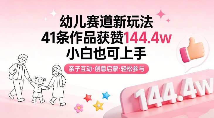 幼儿赛道新玩法，41条作品获赞144.4w，小白也可上手-沧海聊项目