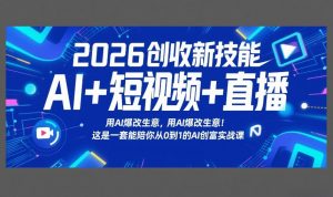 2026创收新技能AI+短视频+直播，用AI爆改生意，这是一套能陪你从0到1的AI创富实战课-沧海聊项目
