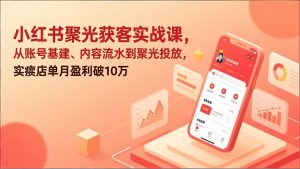 小红书聚光获客实战课，从账号基建、内容流水到聚光投放，实体店单月盈利破10万-沧海聊项目
