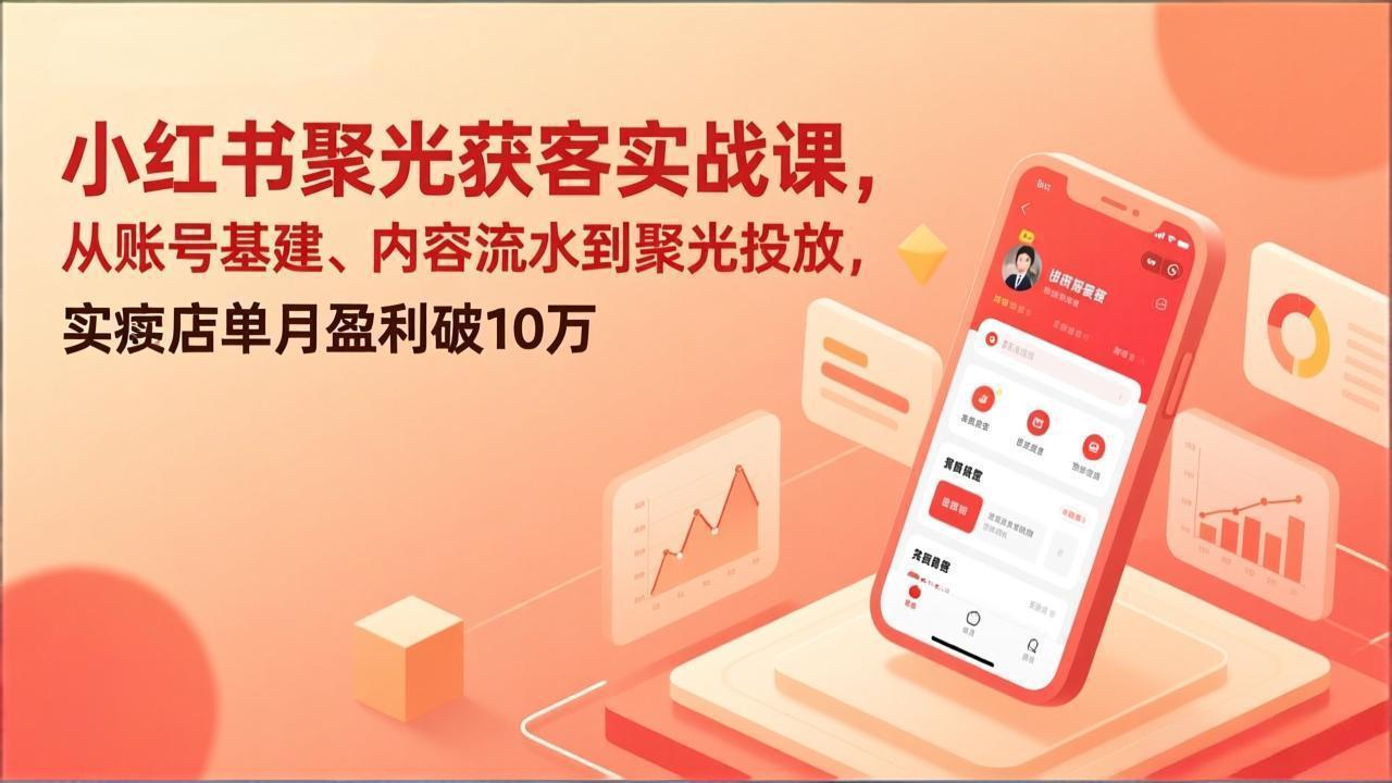 小红书聚光获客实战课，从账号基建、内容流水到聚光投放，实体店单月盈利破10万-沧海聊项目