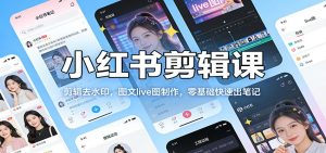 小红书剪辑课：剪辑去水印，图文live图制作，零基础快速出笔记-沧海聊项目