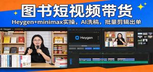 图书短视频带货：Heygen+minimax实操，AI洗稿 ，批量剪辑出单-沧海聊项目
