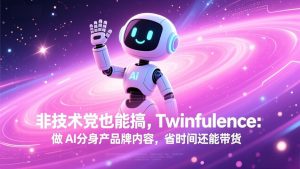 非技术党也能搞!Twinfluence:做 AI 分身产品牌内容,省时间还能带货-沧海聊项目