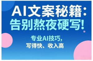 AI文案秘籍：告别熬夜硬写！专业AI技巧，写得快、收入高-沧海聊项目
