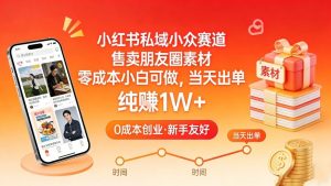 小红书私域小众赛道，售卖朋友圈素材，零成本小白可做，当天出单，月入1W+-沧海聊项目