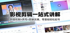 影视剪辑一站式讲解：抖音机制+养号+剪映实操，零基础轻松起号-沧海聊项目