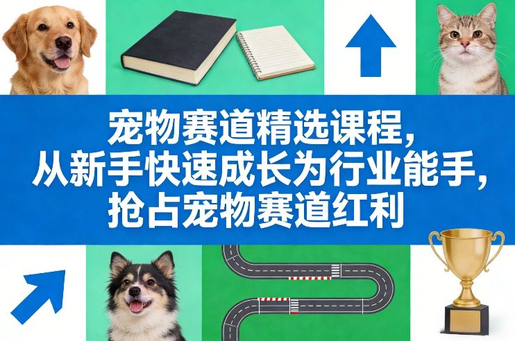 宠物赛道精选课程，从新手快速成长为行业能手，抢占宠物赛道红利-沧海聊项目