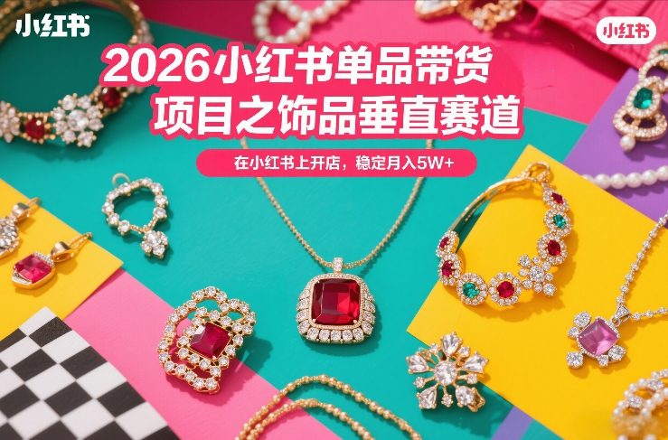 2026小红书单品带货项目之饰品垂直赛道，潮在小红书上开店，稳定月入5W+-沧海聊项目
