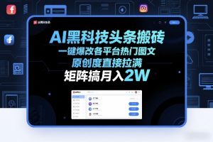 AI黑科技头条搬砖，一键爆改各平台热门图文，原创度直接拉满，矩阵搞月入2W+【揭秘】-沧海聊项目