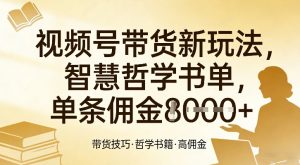 视频号带货新玩法，智慧哲学书单，单条佣金1k+-沧海聊项目