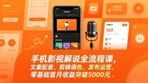 手机影视解说全流程课，文案配音、剪辑调色、发布运营，零基础首月收益突破5000元-沧海聊项目