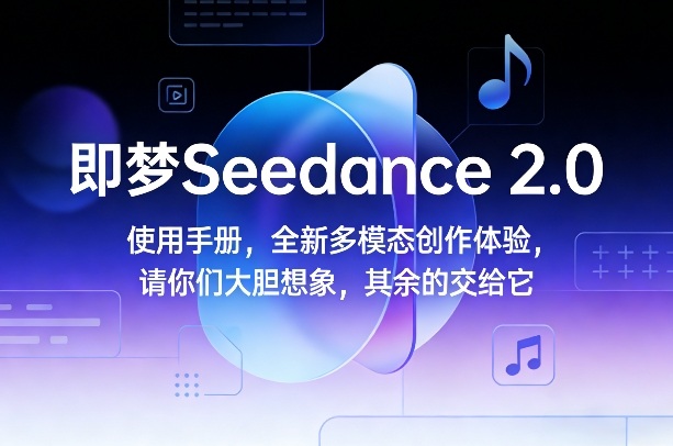 即梦Seedance 2.0使用手册，全新多模态创作体验，请你们大胆想象，其余的交给它-沧海聊项目