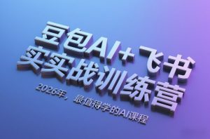 豆包AI+飞书实战训练营，2026年，最值得学的AI课程-沧海聊项目