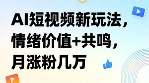 AI短视频新玩法，情绪价值+共鸣，月涨粉几万-沧海聊项目