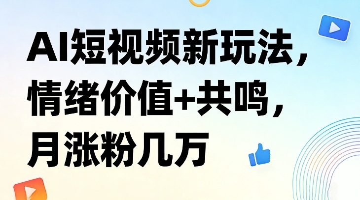 AI短视频新玩法，情绪价值+共鸣，月涨粉几万-沧海聊项目