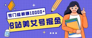 B站美女号掘金秘籍：网盘拉新躺赚10000+，玩法稳定新手也能做的长期副业-沧海聊项目