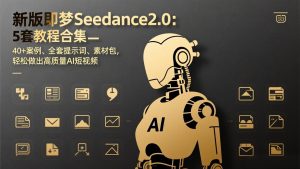 新版即梦Seedance2.0：5套教程合集，40+案例、全套提示词、素材包，轻松做出高质量AI短视频-沧海聊项目