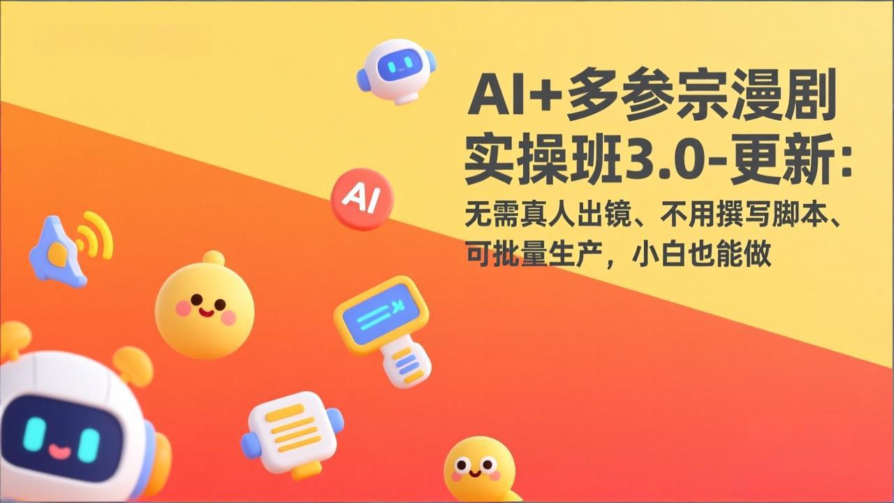 AI+多参宗漫剧实操班3.0-更新：无需真人出镜、不用撰写脚本、可批量生产，小白也能做-沧海聊项目