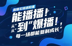 直播实操进阶课，直播经验复盘：从“能播”到“爆播”，每一场都能复利成长-沧海聊项目