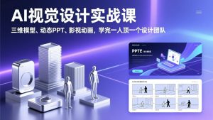 AI视觉设计实战课，三维模型、动态PPT、影视动画，学完一人顶一个设计团队-沧海聊项目