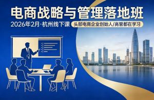 电商战略与管理落地班2026年2月份杭州线下课，头部电商企业创始人高管都在学习-沧海聊项目