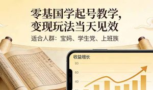 零基国学起号教学，变现玩法当天见效，适合人群:宝妈、学生党、上班族-沧海聊项目