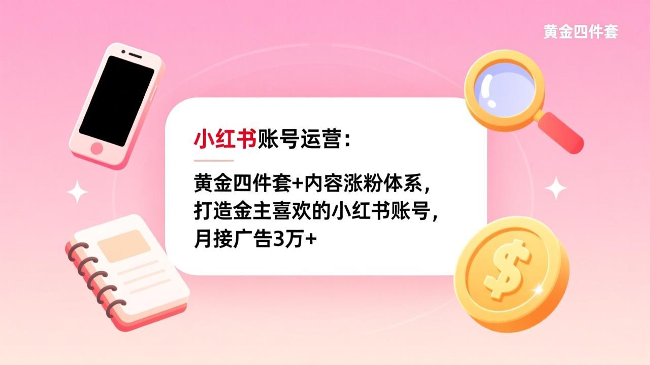 小红书账号运营：黄金四件套+内容涨粉体系，打造金主喜欢的小红书账号，月接广告3万+-沧海聊项目
