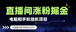 电脑或手机直播涨粉挂G项目，单日轻松5张+，新手小白无脑操作，非常简单【揭秘】-沧海聊项目