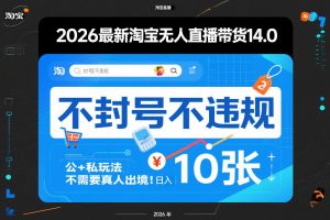 2026最新淘宝无人直播带货14.0，不封号不违规，公+私玩法，不需要真人出境，日入10张【揭秘】-沧海聊项目