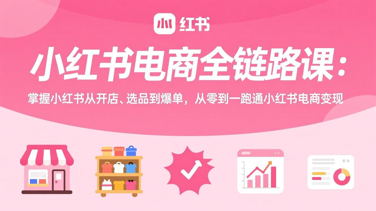 小红书电商全链路课：掌握小红书从开店、选品到爆单，从零到一跑通小红书电商变现-沧海聊项目
