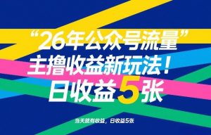 26年公众号流量主撸收益新玩法，当天就有收益，日收益5张-沧海聊项目
