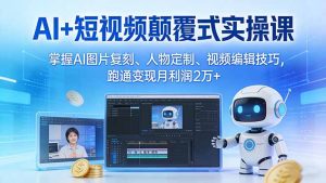 AI+短视频颠覆式实操课：掌握AI图片复刻、人物定制、视频编辑技巧，跑通变现月利润2万+-沧海聊项目