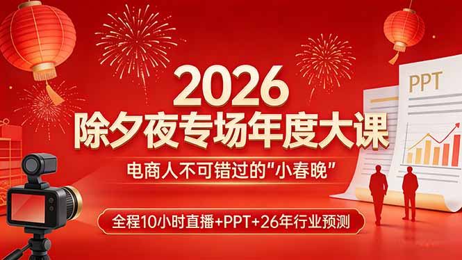 2026除夕夜专场年度大课，全程10小时直播+PPT+26年行业预测，是电商人不可错过的“小春晚”-沧海聊项目