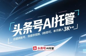 头条号AI托管，你提供账号，我提供视频，0粉即可，单月躺入3k+【揭秘】-沧海聊项目